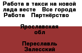 Работа в такси на новой лада весте - Все города Работа » Партнёрство   . Ярославская обл.,Переславль-Залесский г.